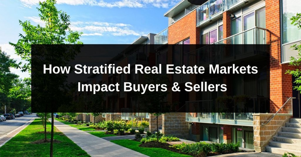 How Stratified Real Estate Markets Impact Buyers & Sellers