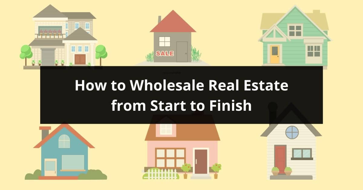 How To Wholesale Real Estate From Start To Finish