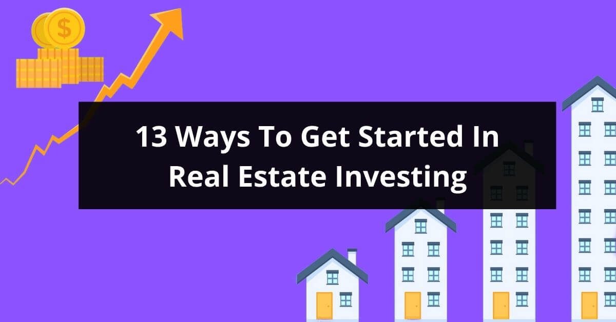13 Ways To Get Started In Real Estate Investing