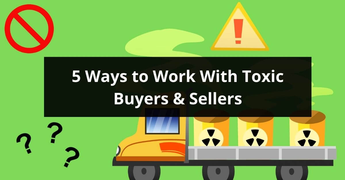5 Ways to Work With Toxic Buyers and Sellers